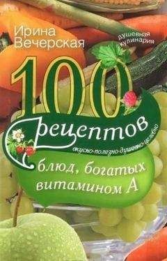 Ирина Вечерская - 100 рецептов блюд, богатых витамином A. Вкусно, полезно, душевно, целебно - Читать 📖 Читать онлайн 👀 Читаемые книги читать онлайн бесплатно 🔥 booksread-online.com
