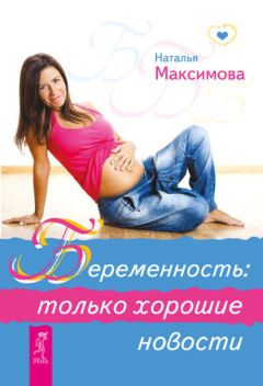 Наталья Максимова - Беременность: только хорошие новости - Читать 📖 Читать онлайн 👀 Читаемые книги читать онлайн бесплатно 🔥 booksread-online.com