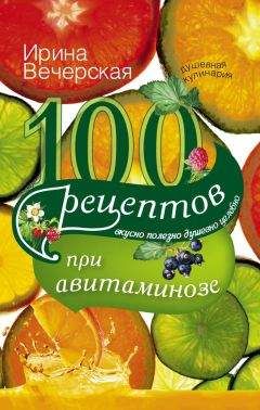 Ирина Вечерская - 100 рецептов при авитаминозе. Вкусно, полезно, душевно, целебно - Читать 📖 Читать онлайн 👀 Читаемые книги читать онлайн бесплатно 🔥 booksread-online.com