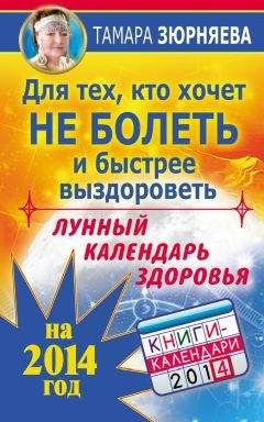 Тамара Зюрняева - Для тех, кто хочет не болеть и быстрее выздороветь. Лунный календарь здоровья на 2014 год - Читать 📖 Читать онлайн 👀 Читаемые книги читать онлайн бесплатно 🔥 booksread-online.com