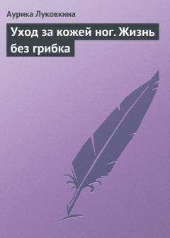 Аурика Луковкина - Уход за кожей ног. Жизнь без грибка - Читать 📖 Читать онлайн 👀 Читаемые книги читать онлайн бесплатно 🔥 booksread-online.com