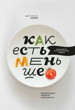 Джиллиан Райли - Как есть меньше. Преодолеваем пищевую зависимость - Читать 📖 Читать онлайн 👀 Читаемые книги читать онлайн бесплатно 🔥 booksread-online.com