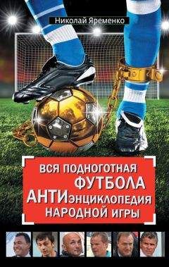 Николай Яременко - Вся подноготная футбола. АНТИэнциклопедия народной игры (сборник) - Читать 📖 Читать онлайн 👀 Читаемые книги читать онлайн бесплатно 🔥 booksread-online.com