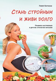 Павел Барабаш - Стань стройным и живи долго. Правило кастрюльки и другие стратегии питания - Читать 📖 Читать онлайн 👀 Читаемые книги читать онлайн бесплатно 🔥 booksread-online.com
