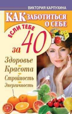 Виктория Карпухина - Как заботиться о себе, если тебе за 40. Здоровье, красота, стройность, энергичность - Читать 📖 Читать онлайн 👀 Читаемые книги читать онлайн бесплатно 🔥 booksread-online.com