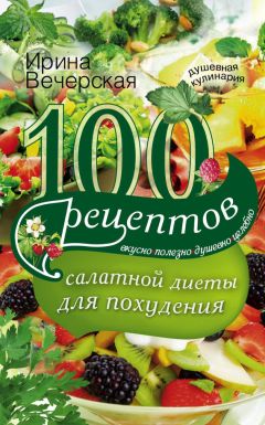 Ирина Вечерская - 100 рецептов салатной диеты для похудения. Вкусно, полезно, душевно, целебно - Читать 📖 Читать онлайн 👀 Читаемые книги читать онлайн бесплатно 🔥 booksread-online.com