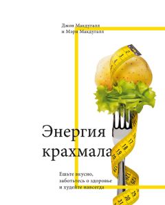 Джон Макдугалл - Энергия крахмала. Ешьте вкусно, заботьтесь о здоровье и худейте навсегда - Читать | Читать онлайн | Читаемые книги читать онлайн бесплатно | booksread-online.com