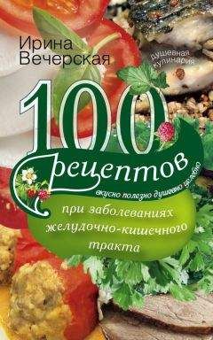 Ирина Вечерская - 100 рецептов при заболеваниях желудочно-кишечного тракта. Вкусно, полезно, душевно, целебно - Читать 📖 Читать онлайн 👀 Читаемые книги читать онлайн бесплатно 🔥 booksread-online.com