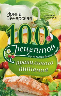 Ирина Вечерская - 100 рецептов правильного питания. Вкусно, полезно, душевно, целебно - Читать 📖 Читать онлайн 👀 Читаемые книги читать онлайн бесплатно 🔥 booksread-online.com