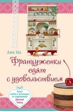 Анн Ма - Француженки едят с удовольствием. Уроки любви и кулинарии от современной Джулии Чайлд - Читать 📖 Читать онлайн 👀 Читаемые книги читать онлайн бесплатно 🔥 booksread-online.com