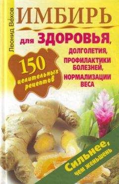 Леонид Вехов - Имбирь. 150 целительных рецептов для здоровья, долголетия, профилактики болезней, нормализации веса - Читать | Читать онлайн | Читаемые книги читать онлайн бесплатно | booksread-online.com