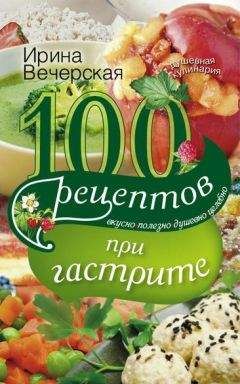 Ирина Вечерская - 100 рецептов при гастрите. Вкусно, полезно, душевно, целебно - Читать 📖 Читать онлайн 👀 Читаемые книги читать онлайн бесплатно 🔥 booksread-online.com