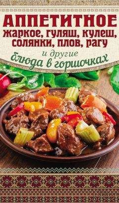 Арина Гагарина - Аппетитное жаркое, гуляш, кулеш, солянки, плов, рагу и другие блюда в горшочках - Читать 📖 Читать онлайн 👀 Читаемые книги читать онлайн бесплатно 🔥 booksread-online.com