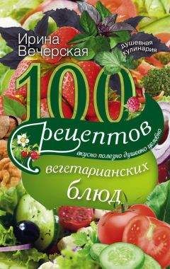 Ирина Вечерская - 100 рецептов вегетарианских блюд. Вкусно, полезно, душевно, целебно - Читать 📖 Читать онлайн 👀 Читаемые книги читать онлайн бесплатно 🔥 booksread-online.com