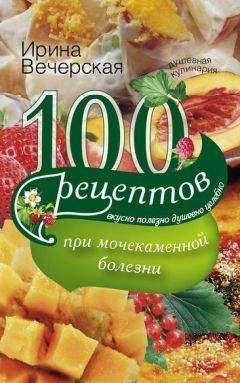 Ирина Вечерская - 100 рецептов при мочекаменной болезни. Вкусно, полезно, душевно, целебно - Читать 📖 Читать онлайн 👀 Читаемые книги читать онлайн бесплатно 🔥 booksread-online.com