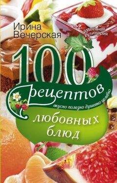 Ирина Вечерская - 100 рецептов любовных блюд. Вкусно, полезно, душевно, целебно - Читать 📖 Читать онлайн 👀 Читаемые книги читать онлайн бесплатно 🔥 booksread-online.com