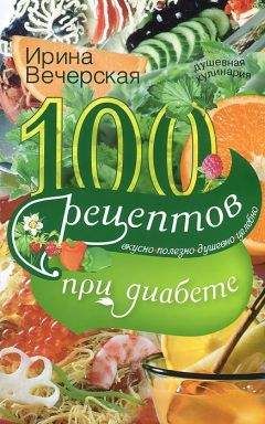 Ирина Вечерская - 100 рецептов при диабете. Вкусно, полезно, душевно, целебно - Читать 📖 Читать онлайн 👀 Читаемые книги читать онлайн бесплатно 🔥 booksread-online.com
