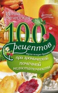 Ирина Вечерская - 100 рецептов при хронической почечной недостаточности. Вкусно, полезно, душевно, целебно - Читать 📖 Читать онлайн 👀 Читаемые книги читать онлайн бесплатно 🔥 booksread-online.com