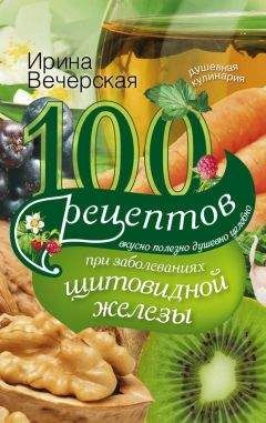 Ирина Вечерская - 100 рецептов при заболеваниях щитовидной железы. Вкусно, полезно, душевно, целебно - Читать 📖 Читать онлайн 👀 Читаемые книги читать онлайн бесплатно 🔥 booksread-online.com