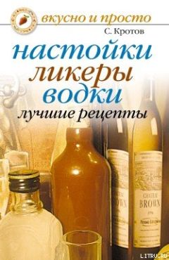 Сергей Кротов - Настойки, ликеры, водки. Лучшие рецепты - Читать 📖 Читать онлайн 👀 Читаемые книги читать онлайн бесплатно 🔥 booksread-online.com