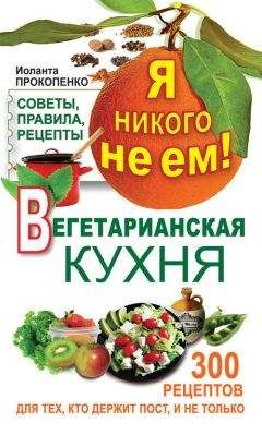 Иоланта Прокопенко - Я никого не ем. Вегетарианская кухня. Советы, правила, рецепты. 300 рецептов для тех, кто держит пост - Читать 📖 Читать онлайн 👀 Читаемые книги читать онлайн бесплатно 🔥 booksread-online.com