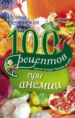 Ирина Вечерская - 100 рецептов при анемии. Вкусно, полезно, душевно, целебно - Читать 📖 Читать онлайн 👀 Читаемые книги читать онлайн бесплатно 🔥 booksread-online.com