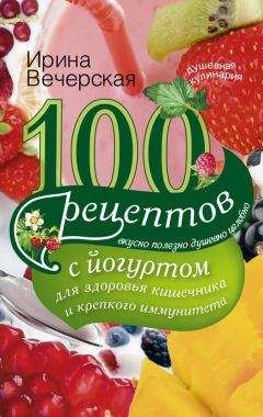 Ирина Вечерская - 100 рецептов с йогуртом для здоровья кишечника и крепкого иммунитета. Вкусно, полезно, душевно, целебно - Читать 📖 Читать онлайн 👀 Читаемые книги читать онлайн бесплатно 🔥 booksread-online.com