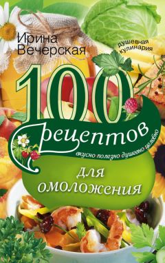 Ирина Вечерская - 100 рецептов для омоложения. Вкусно, полезно, душевно, целебно - Читать 📖 Читать онлайн 👀 Читаемые книги читать онлайн бесплатно 🔥 booksread-online.com