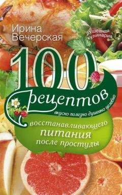 Ирина Вечерская - 100 рецептов восстанавливающего питания после простуды. Вкусно, полезно, душевно, целебно - Читать 📖 Читать онлайн 👀 Читаемые книги читать онлайн бесплатно 🔥 booksread-online.com