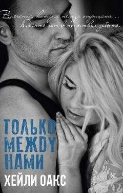 Хейли Оакс - Только между нами (ЛП) - Читать Читать онлайн Читаемые книги читать онлайн бесплатно booksread-online.com