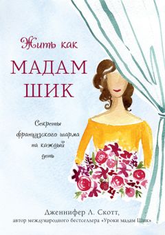 Дженнифер Скотт - Жить как мадам Шик. Секреты французского шарма на каждый день - Читать 📖 Читать онлайн 👀 Читаемые книги читать онлайн бесплатно 🔥 booksread-online.com