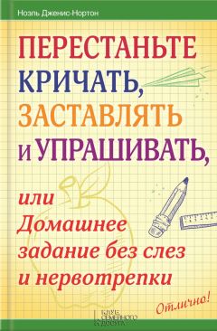 Ноэль Дженис-Нортон - Перестаньте кричать, заставлять и упрашивать, или Домашнее задание без слез и нервотрепки - Читать | Читать онлайн | Читаемые книги читать онлайн бесплатно | booksread-online.com