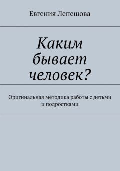 Евгения Лепешова - Каким бывает человек? Оригинальная методика работы с детьми и подростками - Читать | Читать онлайн | Читаемые книги читать онлайн бесплатно | booksread-online.com