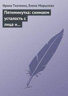 Ирина Ткаченко - Пятиминутка: снимаем усталость с лица и глаз - Читать 📖 Читать онлайн 👀 Читаемые книги читать онлайн бесплатно 🔥 booksread-online.com