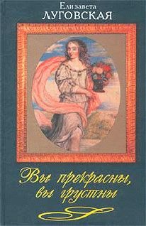Елизавета Луговская - Вы прекрасны, вы грустны - Читать | Читать онлайн | Читаемые книги читать онлайн бесплатно | booksread-online.com