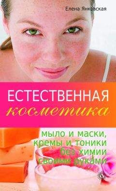 Елена Янковская - Естественная косметика: мыло и маски, кремы, и тоники без химии своими руками - Читать 📖 Читать онлайн 👀 Читаемые книги читать онлайн бесплатно 🔥 booksread-online.com