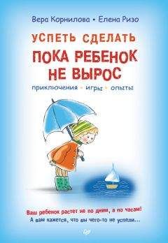 Вера Корнилова - Успеть сделать, пока ребенок не вырос. Приключения, игры, опыты - Читать 📖 Читать онлайн 👀 Читаемые книги читать онлайн бесплатно 🔥 booksread-online.com