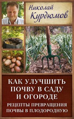 Николай Курдюмов - Как улучшить почву в саду и огороде. Рецепты превращения почвы в плодородную - Читать 📖 Читать онлайн 👀 Читаемые книги читать онлайн бесплатно 🔥 booksread-online.com