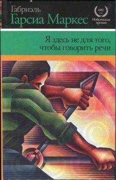 Габриэль Гарсиа Маркес - Я здесь не для того, чтобы говорить речи - Читать 📖 Читать онлайн 👀 Читаемые книги читать онлайн бесплатно 🔥 booksread-online.com