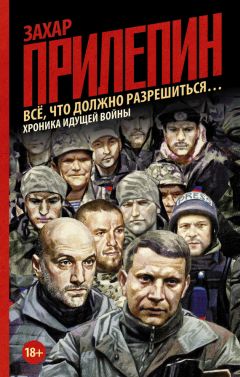 Захар Прилепин - Всё, что должно разрешиться… Хроника идущей войны - Читать 📖 Читать онлайн 👀 Читаемые книги читать онлайн бесплатно 🔥 booksread-online.com