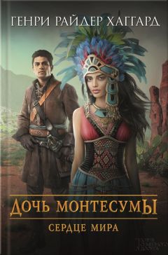 Генри Хаггард - Дочь Монтесумы. Сердце Мира - Читать 📖 Читать онлайн 👀 Читаемые книги читать онлайн бесплатно 🔥 booksread-online.com