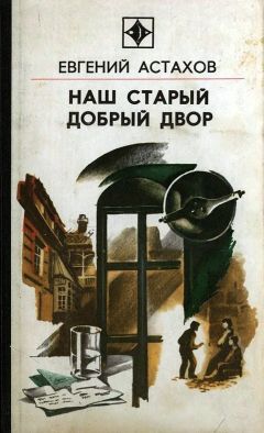 Евгений Астахов - Наш старый добрый двор - Читать 📖 Читать онлайн 👀 Читаемые книги читать онлайн бесплатно 🔥 booksread-online.com