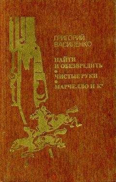 Григорий Василенко - Найти и обезвредить. Чистые руки. Марчелло и К° - Читать 📖 Читать онлайн 👀 Читаемые книги читать онлайн бесплатно 🔥 booksread-online.com