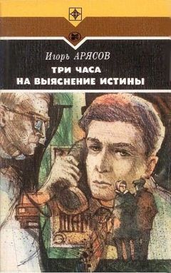 Игорь Арясов - Три часа на выяснение истины - Читать 📖 Читать онлайн 👀 Читаемые книги читать онлайн бесплатно 🔥 booksread-online.com