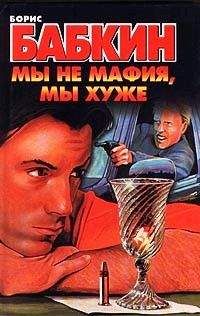 Борис Бабкин - Мы не мафия, мы хуже - Читать 📖 Читать онлайн 👀 Читаемые книги читать онлайн бесплатно 🔥 booksread-online.com