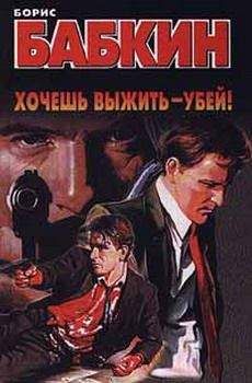 Борис Бабкин - Хочешь выжить — убей! - Читать | Читать онлайн | Читаемые книги читать онлайн бесплатно | booksread-online.com