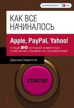 Джессика Ливингстон - Как все начиналось. Apple, PayPal, Yahoo! и еще 20 историй известных стартапов глазами их основателей - Читать 📖 Читать онлайн 👀 Читаемые книги читать онлайн бесплатно 🔥 booksread-online.com