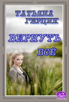 Татьяна Герцик - Вернуть всё - Читать | Читать онлайн | Читаемые книги читать онлайн бесплатно | booksread-online.com