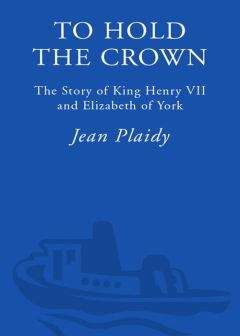 Jean Plaidy - To Hold the Crown: The Story of King Henry VII and Elizabeth of York - Читать 📖 Читать онлайн 👀 Читаемые книги читать онлайн бесплатно 🔥 booksread-online.com
