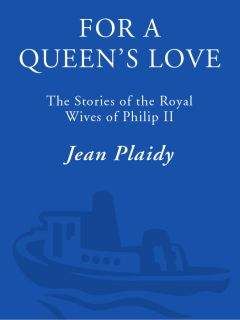 Jean Plaidy - For a Queens Love: The Stories of the Royal Wives of Philip II - Читать 📖 Читать онлайн 👀 Читаемые книги читать онлайн бесплатно 🔥 booksread-online.com